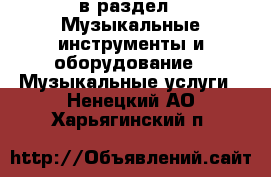  в раздел : Музыкальные инструменты и оборудование » Музыкальные услуги . Ненецкий АО,Харьягинский п.